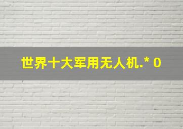 世界十大军用无人机.* 0